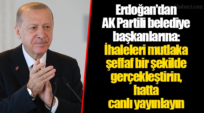Erdoğan&#039;dan AK Partili belediye başkanlarına: İhaleleri mutlaka şeffaf bir şekilde gerçekleştirin, hatta canlı yayınlayın