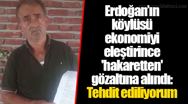 Erdoğan’ın köylüsü ekonomiyi eleştirince 'hakaretten' gözaltına alındı: Tehdit ediliyorum