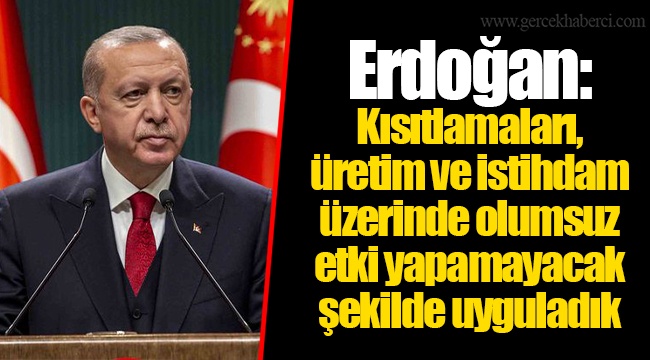 Erdoğan: Kısıtlamaları, üretim ve istihdam üzerinde olumsuz etki yapamayacak şekilde uyguladık