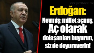 Erdoğan: Neymiş; millet açmış. Aç olarak dolaşanları buyurun, siz de doyuruverin!