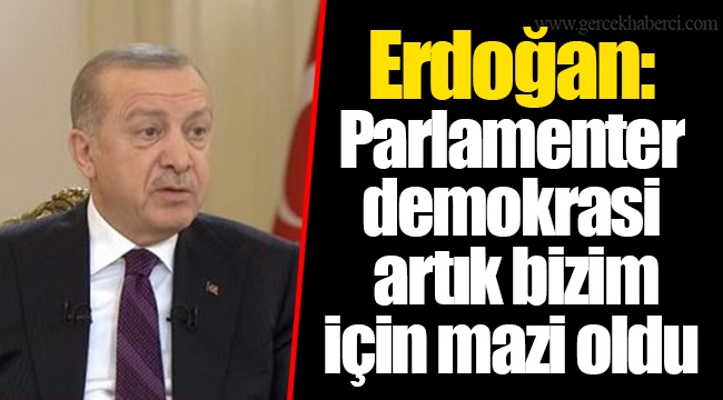 Erdoğan: Parlamenter demokrasi artık bizim için mazi oldu