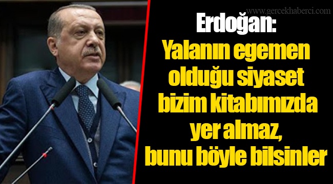 Erdoğan: Yalanın egemen olduğu siyaset bizim kitabımızda yer almaz, bunu böyle bilsinler