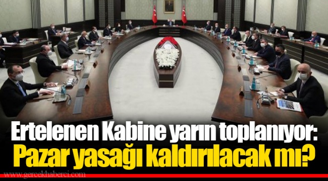 Ertelenen Kabine yarın toplanıyor: Pazar yasağı kaldırılacak mı?