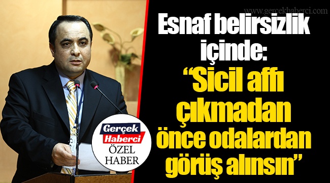 Esnaf belirsizlik içinde: “Sicil affı çıkmadan önce odalardan görüş alınsın”