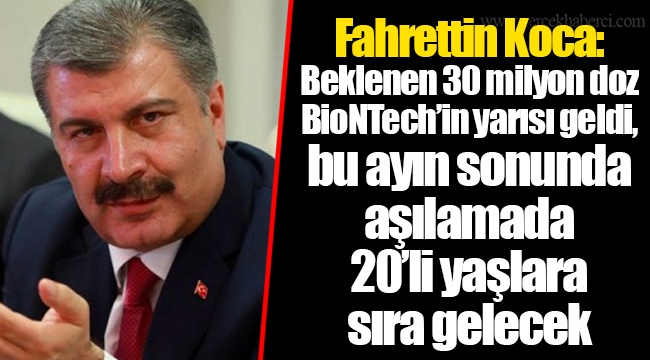Fahrettin Koca: Beklenen 30 milyon doz BioNTech’in yarısı geldi, bu ayın sonunda aşılamada 20’li yaşlara sıra gelecek