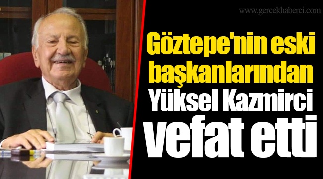 Göztepe'nin eski başkanlarından Yüksel Kazmirci vefat etti