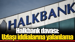 Halkbank davası: Uzlaşı iddialarına yalanlama