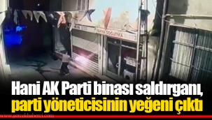 Hani AK Parti binası saldırganı, parti yöneticisinin yeğeni çıktı
