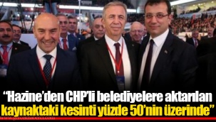“Hazine’den CHP’li belediyelere aktarılan kaynaktaki kesinti yüzde 50’nin üzerinde”