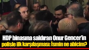 HDP binasına saldıran Onur Gencer’in polisle ilk karşılaşması: İsmin ne abicim?