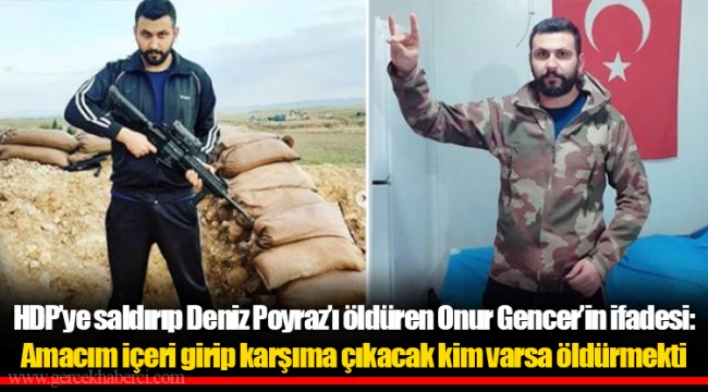 HDP’ye saldırıp Deniz Poyraz’ı öldüren Onur Gencer’in ifadesi: Amacım içeri girip karşıma çıkacak kim varsa öldürmekti
