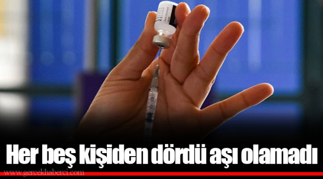 Her beş kişiden dördü aşı olamadı