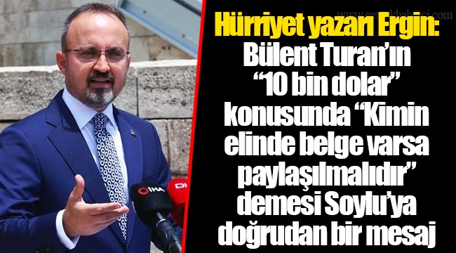 Hürriyet yazarı Ergin: Bülent Turan’ın “10 bin dolar” konusunda “Kimin elinde belge varsa paylaşılmalıdır” demesi Soylu’ya doğrudan bir mesaj