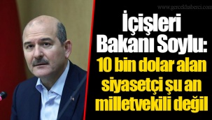 İçişleri Bakanı Soylu: 10 bin dolar alan siyasetçi şu an milletvekili değil