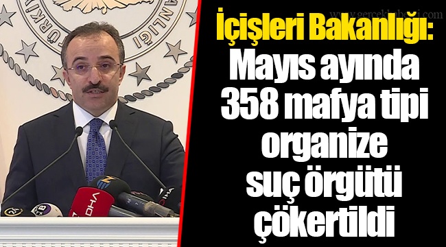 İçişleri Bakanlığı: Mayıs ayında 358 mafya tipi organize suç örgütü çökertildi
