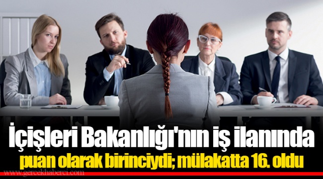 İçişleri Bakanlığı'nın iş ilanında puan olarak birinciydi; mülakatta 16. oldu