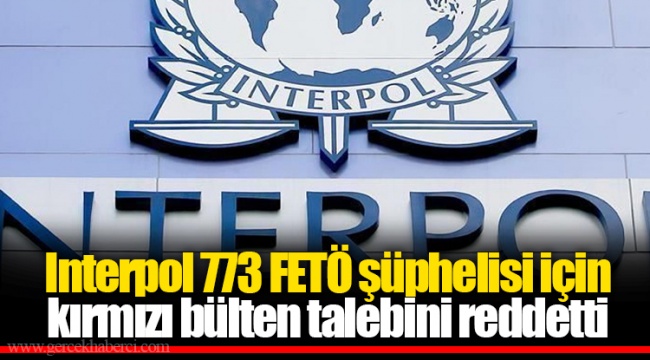 Interpol 773 FETÖ şüphelisi için kırmızı bülten talebini reddetti