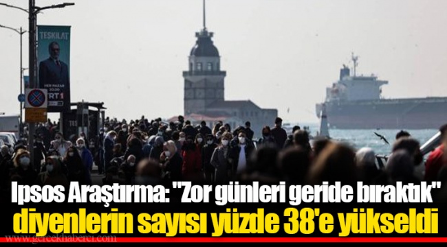 Ipsos Araştırma: "Zor günleri geride bıraktık" diyenlerin sayısı yüzde 38'e yükseldi