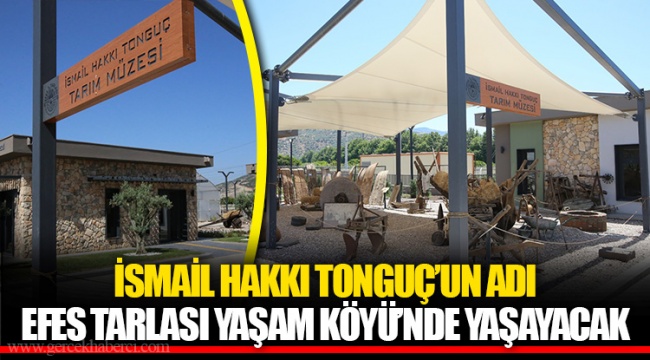 İSMAİL HAKKI TONGUÇ’UN ADI EFES TARLASI YAŞAM KÖYÜ’NDE YAŞAYACAK 