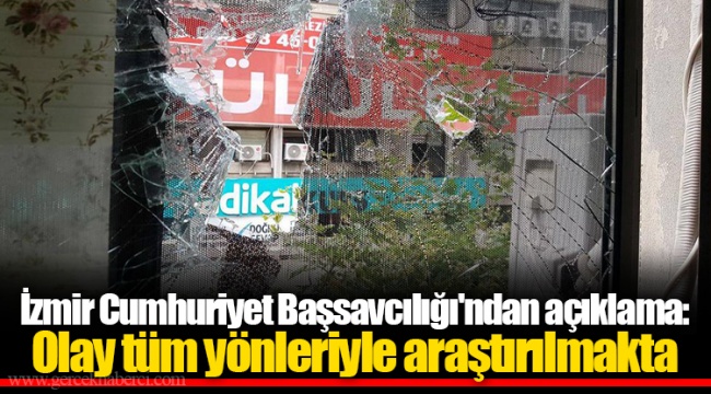 İzmir Cumhuriyet Başsavcılığı'ndan  açıklama:  Olay tüm yönleriyle araştırılmakta