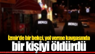 İzmir’de bir bekçi, yol verme kavgasında bir kişiyi öldürdü