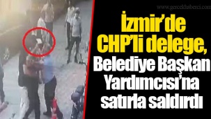 İzmir’de CHP’li delege, Belediye Başkan Yardımcısı’na satırla saldırdı