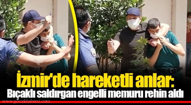 İzmir'de hareketli anlar: Bıçaklı saldırgan engelli memuru rehin aldı