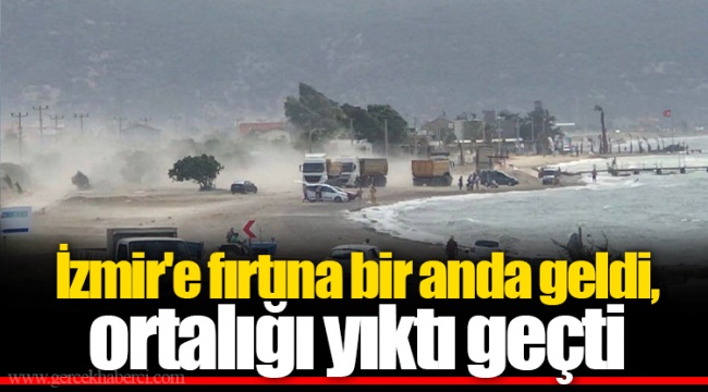 İzmir'e fırtına bir anda geldi, ortalığı yıktı geçti