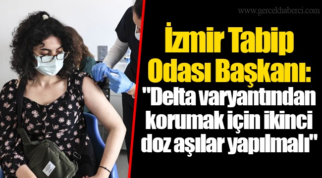 İzmir Tabip Odası Başkanı: "Delta varyantından korumak için ikinci doz aşılar yapılmalı"