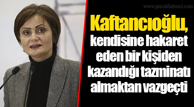Kaftancıoğlu, kendisine hakaret eden bir kişiden kazandığı tazminatı almaktan vazgeçti