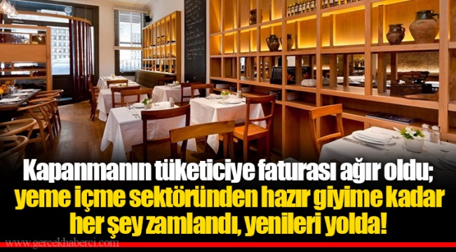 Kapanmanın tüketiciye faturası ağır oldu; yeme içme sektöründen hazır giyime kadar her şey zamlandı, yenileri yolda!
