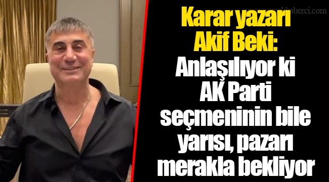 Karar yazarı Akif Beki: Anlaşılıyor ki AK Parti seçmeninin bile yarısı, pazarı merakla bekliyor