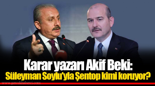 Karar yazarı Akif Beki: Süleyman Soylu'yla Şentop kimi koruyor?