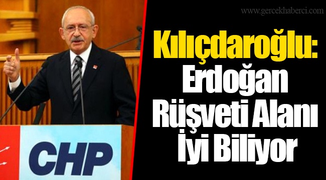 Kılıçdaroğlu: Erdoğan Rüşveti Alanı İyi Biliyor