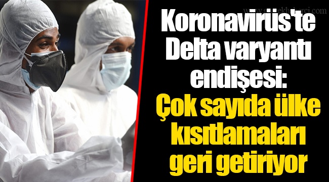 Koronavirüs'te Delta varyantı endişesi: Çok sayıda ülke kısıtlamaları geri getiriyor