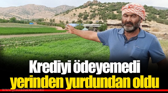 Krediyi ödeyemedi yerinden yurdundan oldu