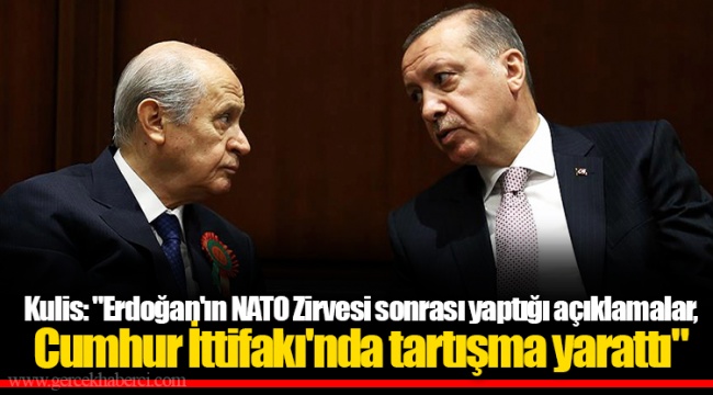 Kulis: "Erdoğan'ın NATO Zirvesi sonrası yaptığı açıklamalar, Cumhur İttifakı'nda tartışma yarattı"