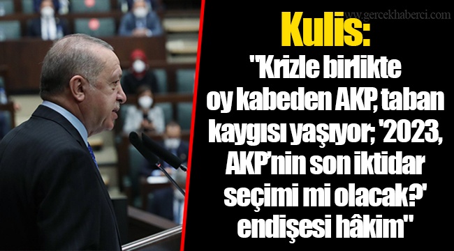 Kulis: "Krizle birlikte oy kabeden AKP, taban kaygısı yaşıyor; '2023, AKP’nin son iktidar seçimi mi olacak?' endişesi hâkim"