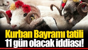 Kurban Bayramı tatili 11 gün olacak iddiası!