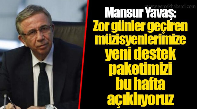 Mansur Yavaş: Zor günler geçiren müzisyenlerimize yeni destek paketimizi bu hafta açıklıyoruz
