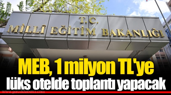MEB, 1 milyon TL'ye lüks otelde toplantı yapacak