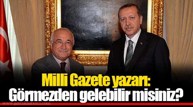 Milli Gazete yazarı: Görmezden gelebilir misiniz?