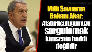 Milli Savunma Bakanı Akar: Atatürkçülüğümüzü sorgulamak kimsenin haddi değildir