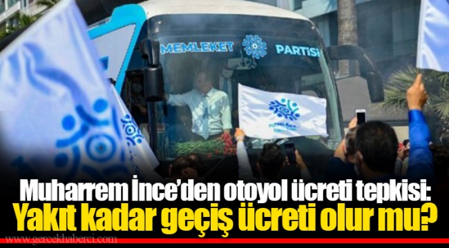 Muharrem İnce’den otoyol ücreti tepkisi: Yakıt kadar geçiş ücreti olur mu?