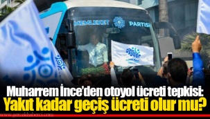 Muharrem İnce’den otoyol ücreti tepkisi: Yakıt kadar geçiş ücreti olur mu?
