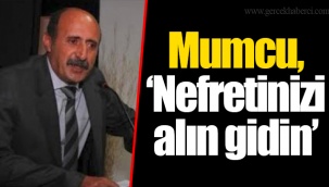Mumcu, “Nefretinizi alın gidin”