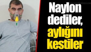 Naylon dediler, aylığını kestiler