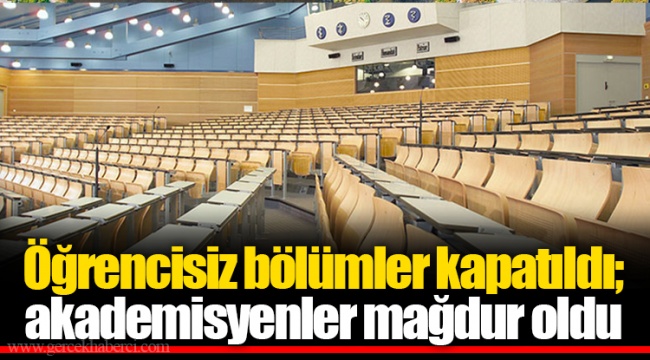 Öğrencisiz bölümler kapatıldı; akademisyenler mağdur oldu