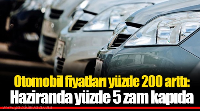 Otomobil fiyatları yüzde 200 arttı: Haziranda yüzde 5 zam kapıda