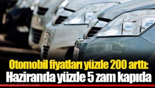 Otomobil fiyatları yüzde 200 arttı: Haziranda yüzde 5 zam kapıda